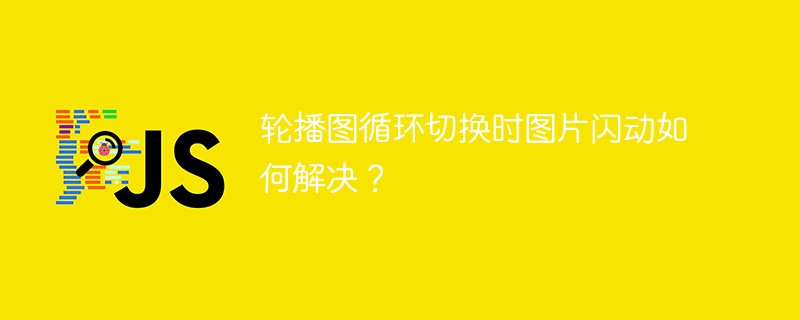 轮播图循环切换时图片闪动如何解决?