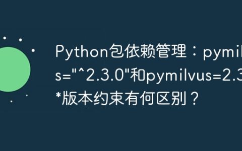Python包依赖管理：pymilvus="^2.3.0"和pymilvus=2.3.*版本约束有何区别？