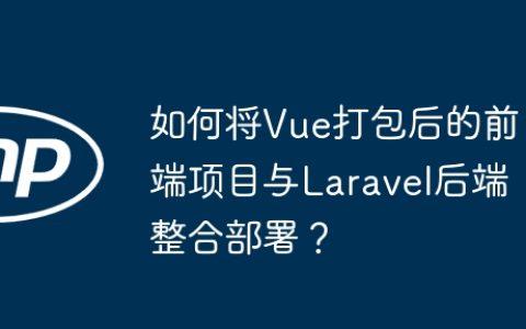 如何将Vue打包后的前端项目与Laravel后端整合部署？