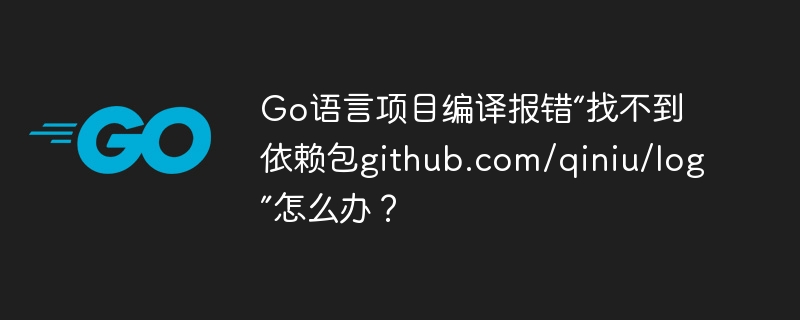 go语言项目编译报错“找不到依赖包github.com/qiniu/log”怎么办?