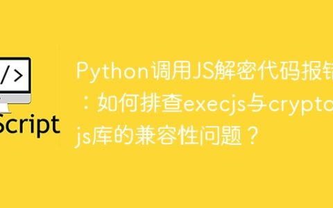 Python调用JS解密代码报错：如何排查execjs与crypto-js库的兼容性问题？