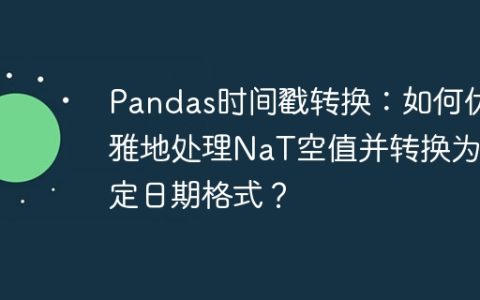 Pandas时间戳转换：如何优雅地处理NaT空值并转换为指定日期格式？