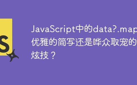 JavaScript中的data?.map：优雅的简写还是哗众取宠的炫技？