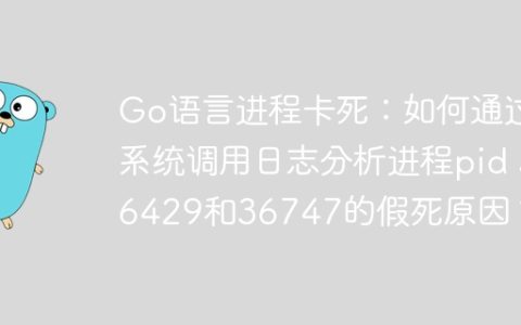 Go语言进程卡死：如何通过系统调用日志分析进程pid 36429和36747的假死原因？