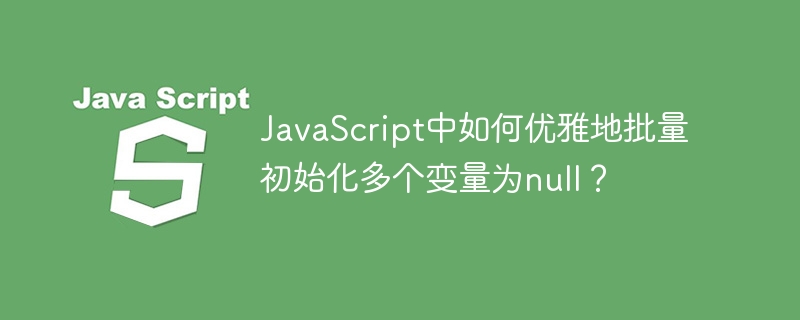 javascript中如何优雅地批量初始化多个变量为null?