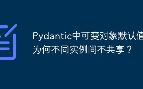 Pydantic中可变对象默认值：为何不同实例间不共享？