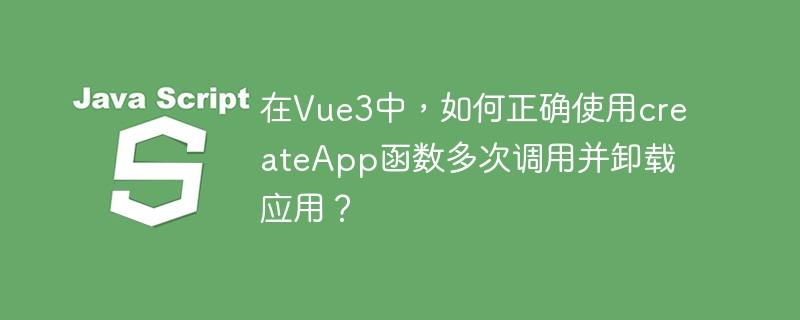 在vue3中,如何正确使用createapp函数多次调用并卸载应用?