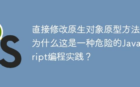 直接修改原生对象原型方法：为什么这是一种危险的JavaScript编程实践？