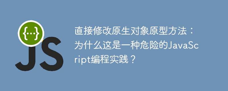 直接修改原生对象原型方法:为什么这是一种危险的javascript编程实践?