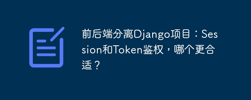 前后端分离django项目:session和token鉴权,哪个更合适?