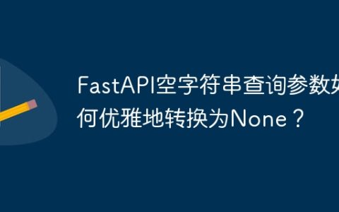 FastAPI空字符串查询参数如何优雅地转换为None？