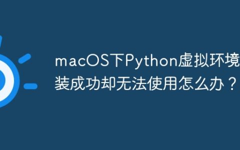 macOS下Python虚拟环境安装成功却无法使用怎么办？