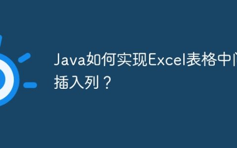 Java如何实现Excel表格中间插入列？