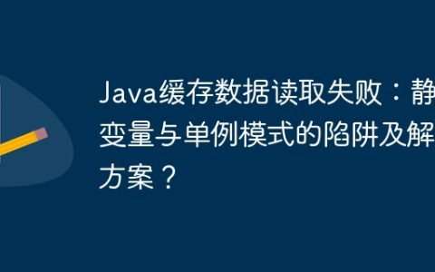 Java缓存数据读取失败：静态变量与单例模式的陷阱及解决方案？