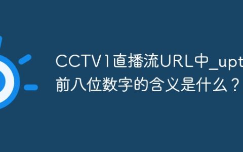 CCTV1直播流URL中_upt参数前八位数字的含义是什么？