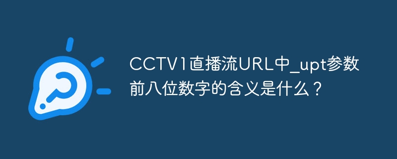 cctv1直播流url中_upt参数前八位数字的含义是什么?