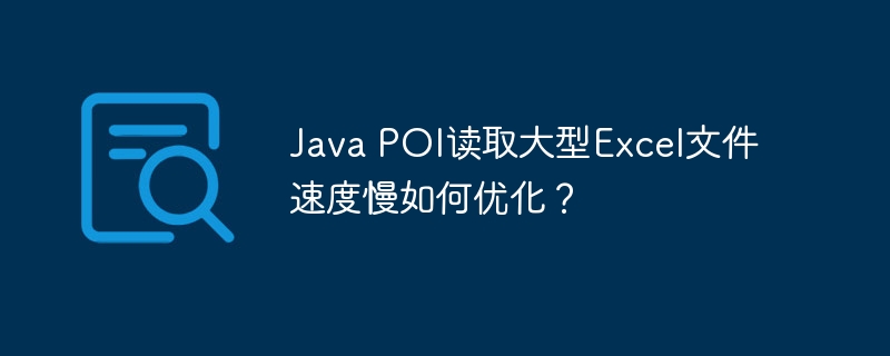 java poi读取大型excel文件速度慢如何优化?