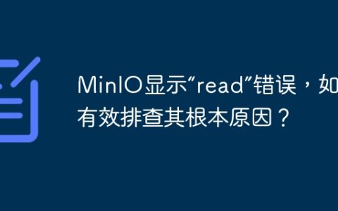 MinIO显示“read”错误，如何有效排查其根本原因？