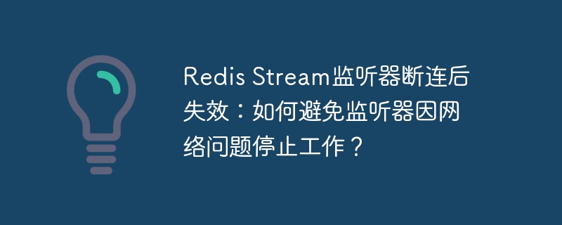 Redis Stream监听器断连后失效:如何避免监听器因网络问题停止工作?
