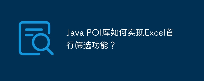 java poi库如何实现excel首行筛选功能?