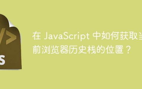 在 JavaScript 中如何获取当前浏览器历史栈的位置？