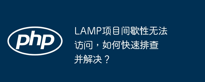 lamp项目间歇性无法访问,如何快速排查并解决?