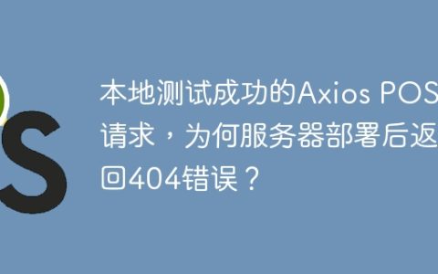本地测试成功的Axios POST请求，为何服务器部署后返回404错误？