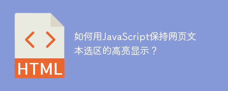 如何用JavaScript保持网页文本选区的高亮显示?