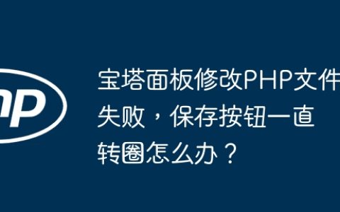 宝塔面板修改PHP文件失败，保存按钮一直转圈怎么办？