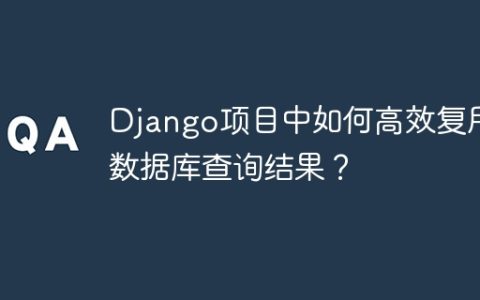 Django项目中如何高效复用数据库查询结果？