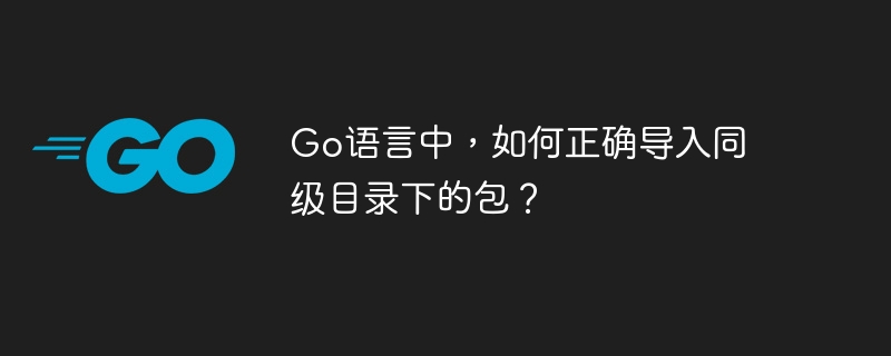 go语言中,如何正确导入同级目录下的包?