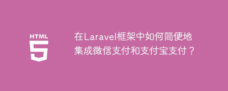 在laravel框架中如何简便地集成微信支付和支付宝支付?