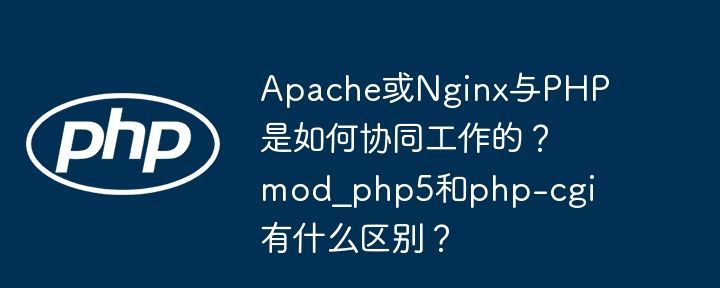 Apache或Nginx与PHP是如何协同工作的?mod_php5和php-cgi有什么区别?