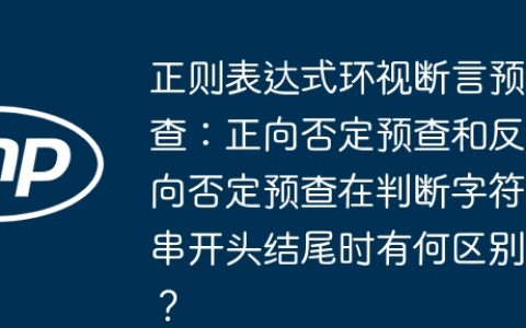 正则表达式环视断言预查：正向否定预查和反向否定预查在判断字符串开头结尾时有何区别？