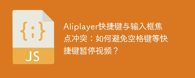 aliplayer快捷键与输入框焦点冲突:如何避免空格键等快捷键暂停视频?