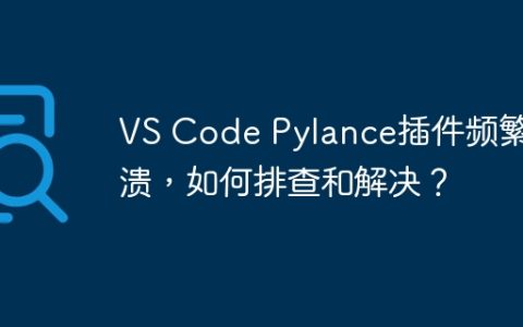VS Code Pylance插件频繁崩溃，如何排查和解决？