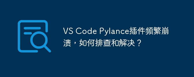 vs code pylance插件频繁崩溃,如何排查和解决?