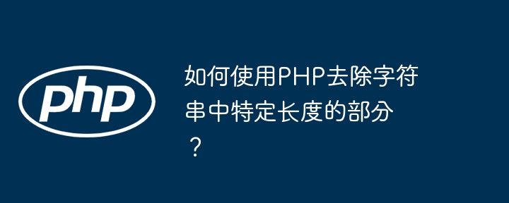 如何使用php去除字符串中特定长度的部分?