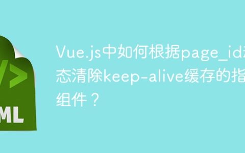 Vue.js中如何根据page_id动态清除keep-alive缓存的指定组件？