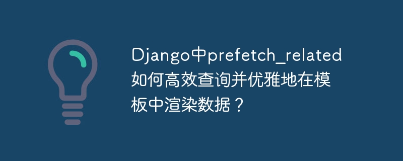 django中prefetch_related如何高效查询并优雅地在模板中渲染数据?