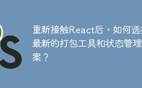 重新接触React后，如何选择最新的打包工具和状态管理方案？