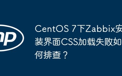 CentOS 7下Zabbix安装界面CSS加载失败如何排查？