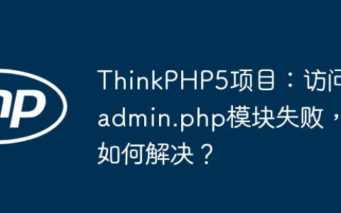 ThinkPHP5项目：访问admin.php模块失败，如何解决？