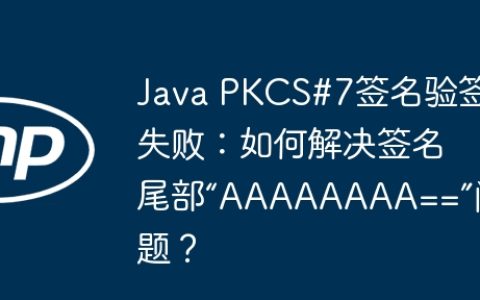 Java PKCS#7签名验签失败：如何解决签名尾部“AAAAAAAA==”问题？