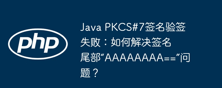 Java PKCS#7签名验签失败:如何解决签名尾部“AAAAAAAA==”问题?