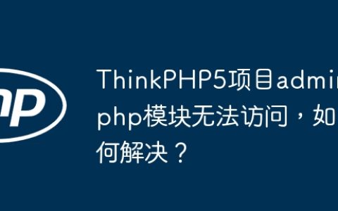 ThinkPHP5项目admin.php模块无法访问，如何解决？