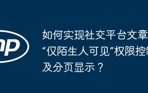 如何实现社交平台文章的“仅陌生人可见”权限控制及分页显示？