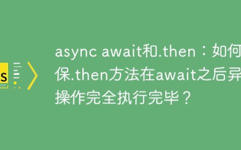 async await和.then：如何确保.then方法在await之后异步操作完全执行完毕？