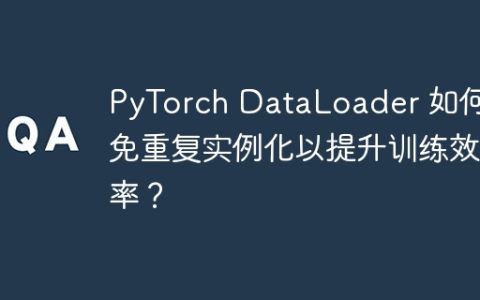 PyTorch DataLoader 如何避免重复实例化以提升训练效率？