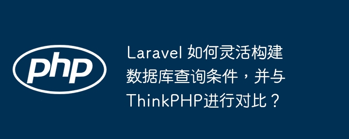 laravel 如何灵活构建数据库查询条件,并与thinkphp进行对比?